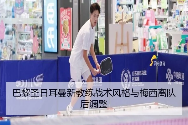 巴黎圣日耳曼新教练战术风格与梅西离队后调整